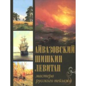 Айвазовский. Шишкин. Левитан. Мастера русского пейзажа Айвазовский. Шишкин. Левитан. Мастера русского пейзажа