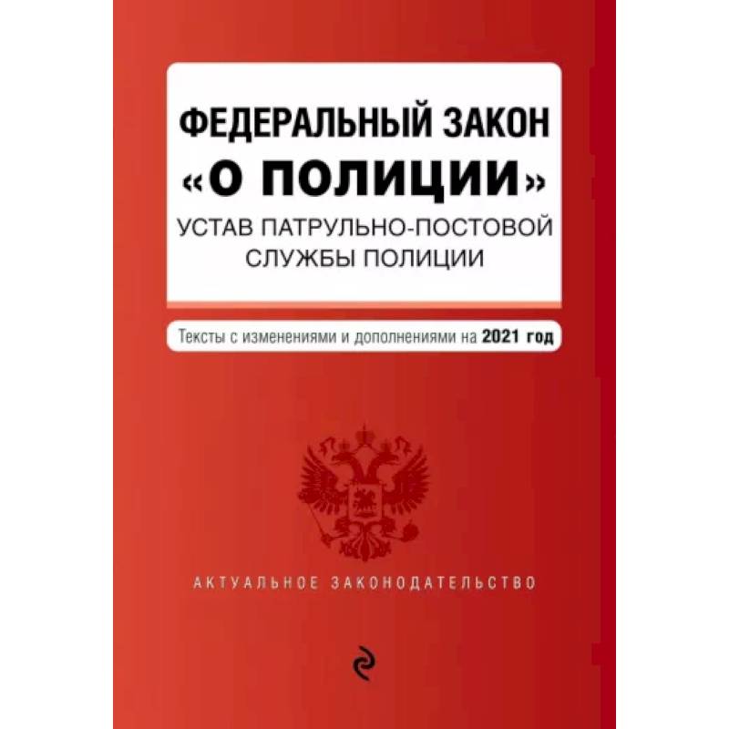 Федеральный закон 'О полиции'. Устав патрульно-постовой службы полиции. Тексты с изм. и доп. на 2021 год Федеральный закон 'О полиции'. Устав патрульно-постовой службы полиции. Тексты с изм. и доп. на 2021 год