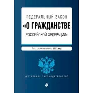 Федеральный закон 'О гражданстве Российской Федерации'. Текст с изменениями на 2022 год Федеральный закон 'О гражданстве Российской Федерации'. Текст с изменениями на 2022 год