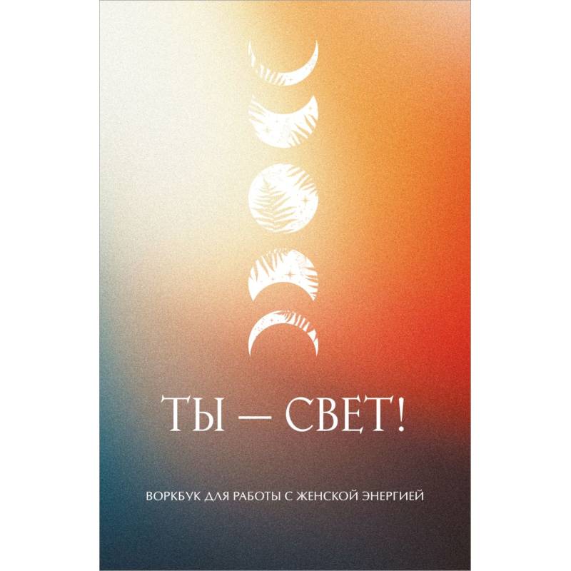 Ты - свет! Воркбук для работы с женской энергией