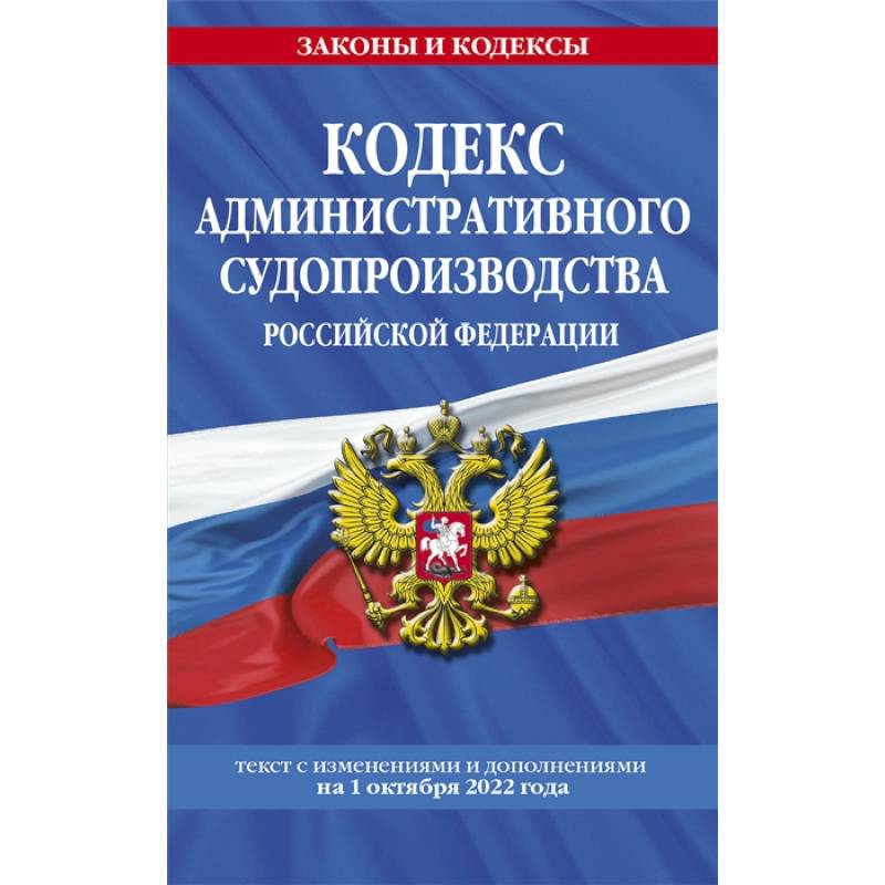 Кодекс административного судопроизводства РФ: текст с посл. изм. и доп. на 1 октября 2022 года Кодекс административного судопроизводства РФ: текст с посл. изм. и доп. на 1 октября 2022 года