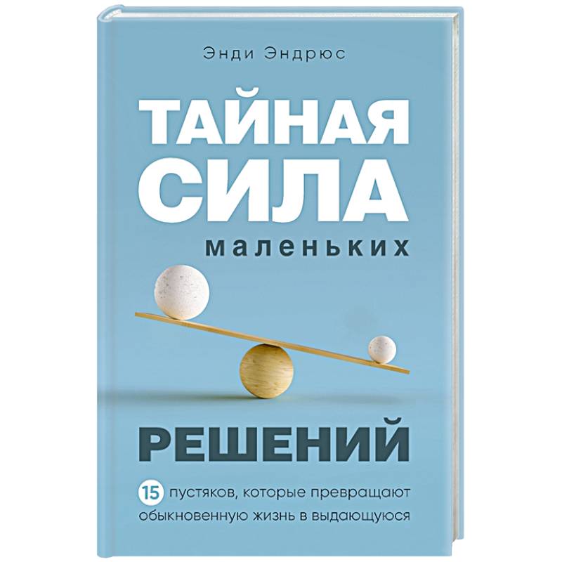 Тайная сила маленьких решений. 15 пустяков, которые превращают обыкновенную жизнь в выдающуюся Тайная сила маленьких решений. 15 пустяков, которые превращают обыкновенную жизнь в выдающуюся