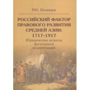 Российский фактор правового развития Средней Азии: 1717-1917. Юридические аспекты фронтирной модерн.