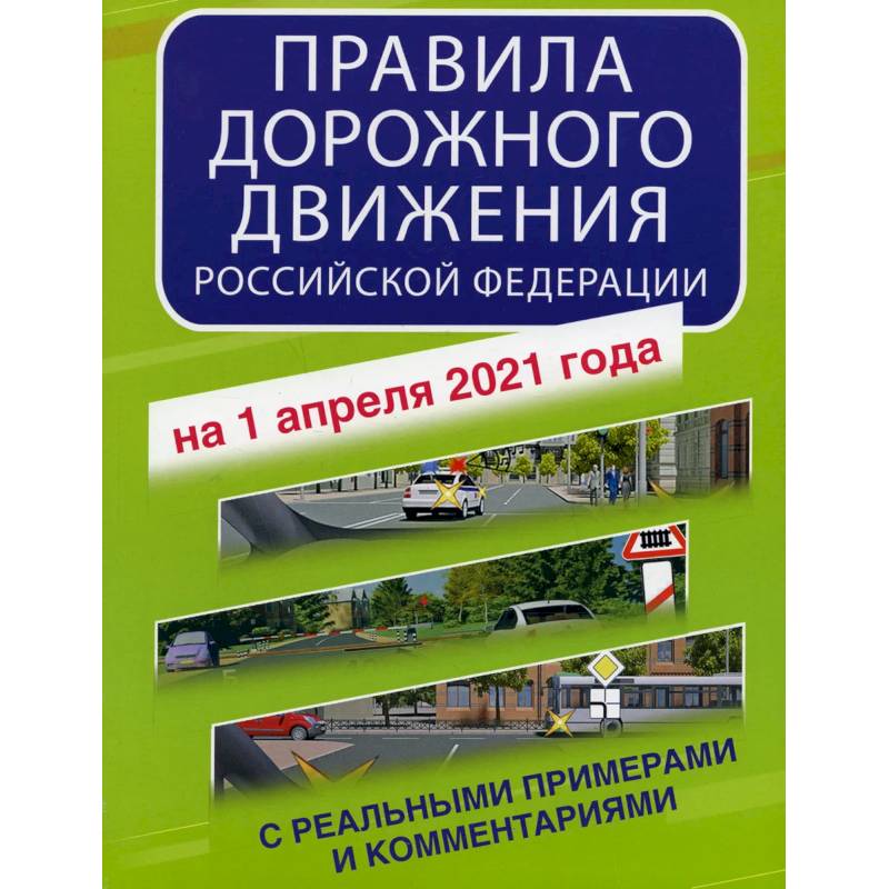 Правила дорожного движения Российской Федерации с реальными примерами и комментариями на 1 апреля 2021 года Правила дорожного движения Российской Федерации с реальными примерами и комментариями на 1 апреля 2021 года