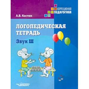 Логопедическая тетрадь. Звук Ш. Пособие для логопедов и родителей Логопедическая тетрадь. Звук Ш. Пособие для логопедов и родителей
