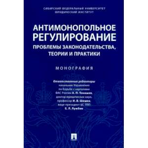 Антимонопольное регулирование: проблемы законодательства, теории и практики. Монография