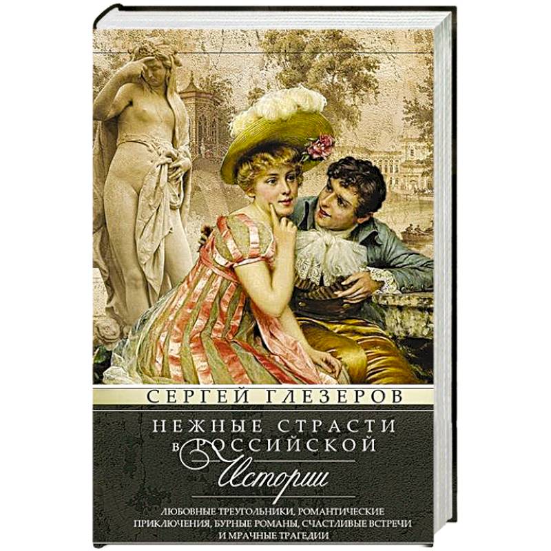 Нежные страсти в российской истории. Любовные треугольники, романтические приключения, бурные романы, счастливые встречи и мрачные трагедии