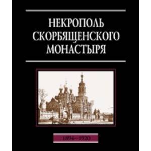 Некрополь Скорбященского монастыря. 1894-1920. Словарь-справочник