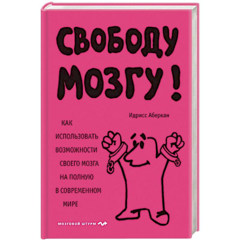Свободу мозгу! Как использовать возможности своего мозга на полную в современном мире