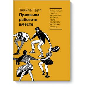 Привычка работать вместе. Как двигаться в одном направлении, понимать людей и создавать настоящую команду