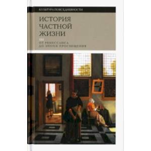 История частной жизни. Том 3. От Ренессанса до эпохи Просвещения История частной жизни. Том 3. От Ренессанса до эпохи Просвещения