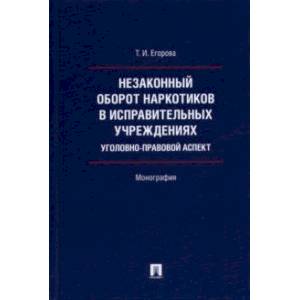 Незаконный оборот наркотиков в исправительных учреждениях. Уголовно-правовой аспект. Монография Незаконный оборот наркотиков в исправительных учреждениях. Уголовно-правовой аспект. Монография