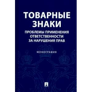 Товарные знаки.Проблемы применения ответствености за нарушения прав.Монография