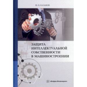 Защита интеллектуальной собственности в машиностроении. Учебное пособие Защита интеллектуальной собственности в машиностроении. Учебное пособие