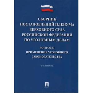 Сборник постановлений Пленума Верховного Суда РФ по уголовным делам: вопросы применения уголовного законодательства