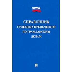Справочник судебных прецедентов по гражданским делам Справочник судебных прецедентов по гражданским делам