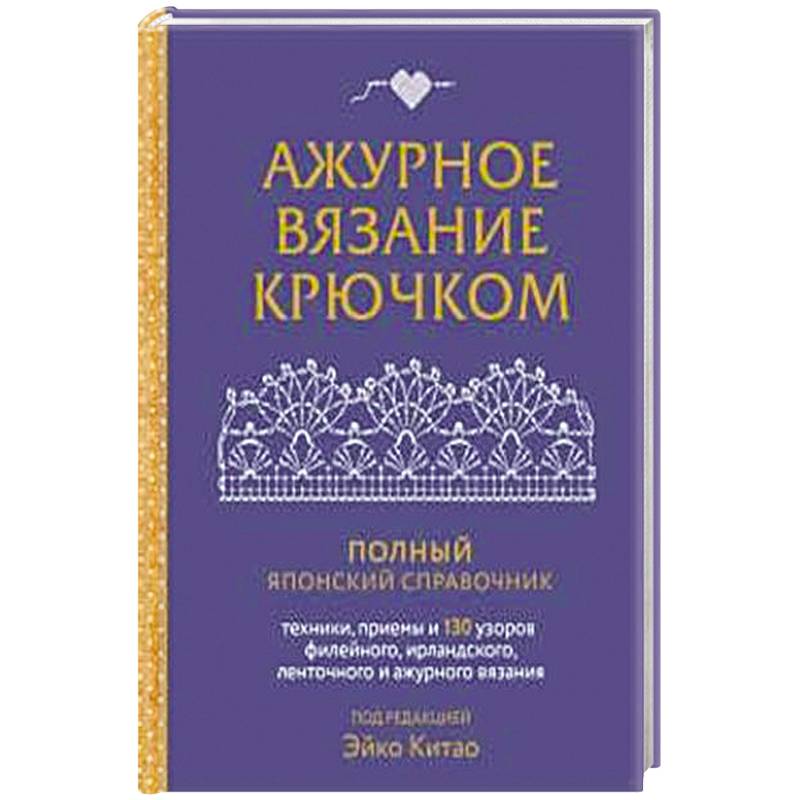 Ажурное вязание крючком. Полный японский справочник. Техники, приемы и 130 узоров филейного, ирландского, ленточного и ажурного вязания