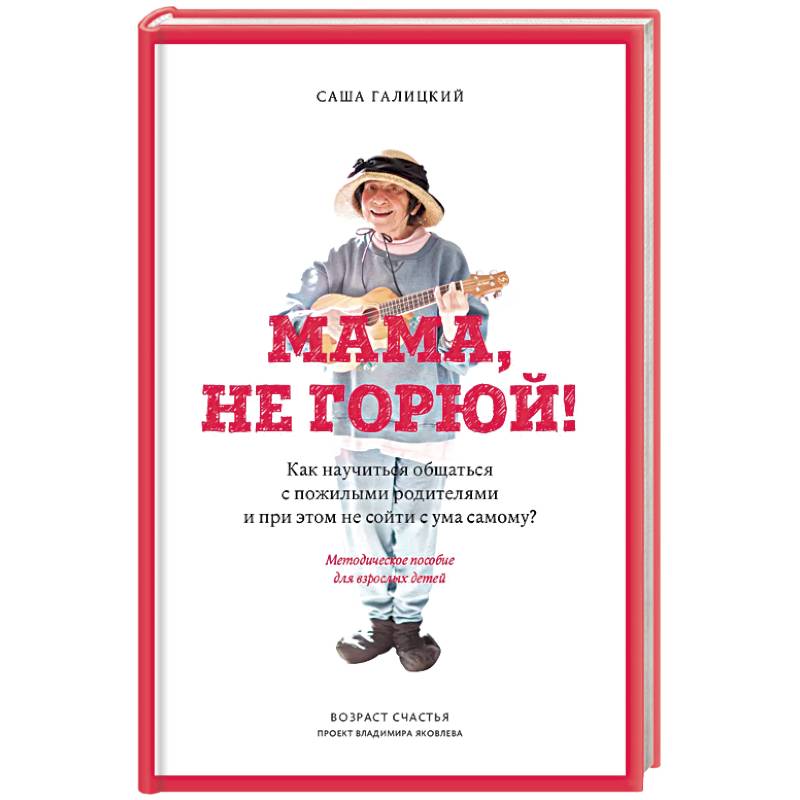 Мама, не горюй! Как научиться общаться с пожилыми родителями и при этом не сойти с ума самому?