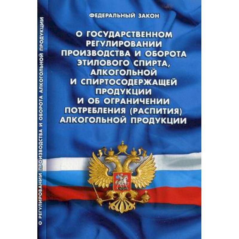 Федеральный закон 'О государственном регулировании производства и оборота этилового спирта, алкогольной и спиртосодержащей продукции и об ограничении потребления (распития) алкогольной продукции'