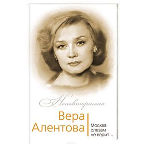 Вера Алентова. Москва слезам не верит…