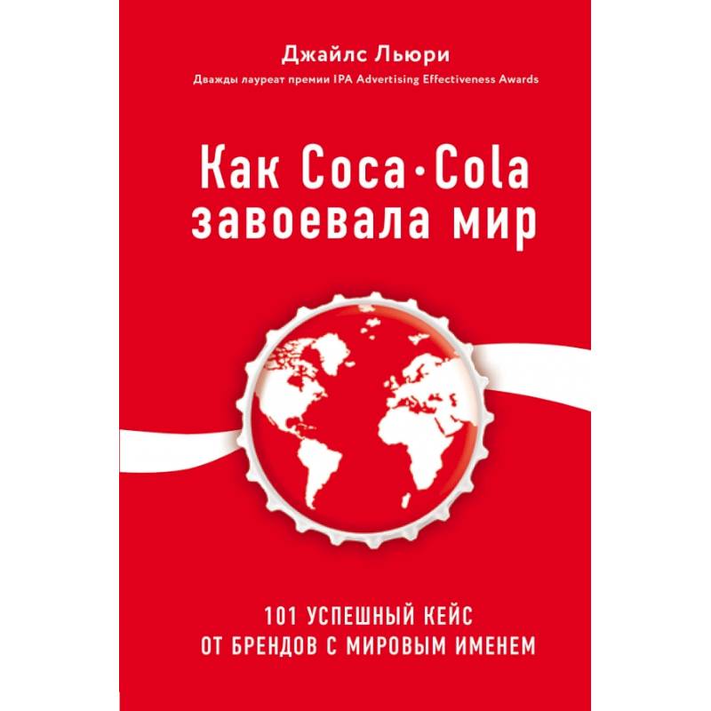 Как Coca-Cola завоевала мир. 101 успешный кейс от брендов с мировым именем