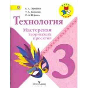 Технология. 3 класс. Мастерская творческих проектов. Учебное пособие. ФГОС Технология. 3 класс. Мастерская творческих проектов. Учебное пособие. ФГОС