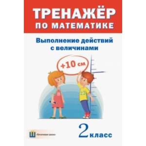 Тренажёр по математике. 2 класс. Выполнение действий с величинами Тренажёр по математике. 2 класс. Выполнение действий с величинами