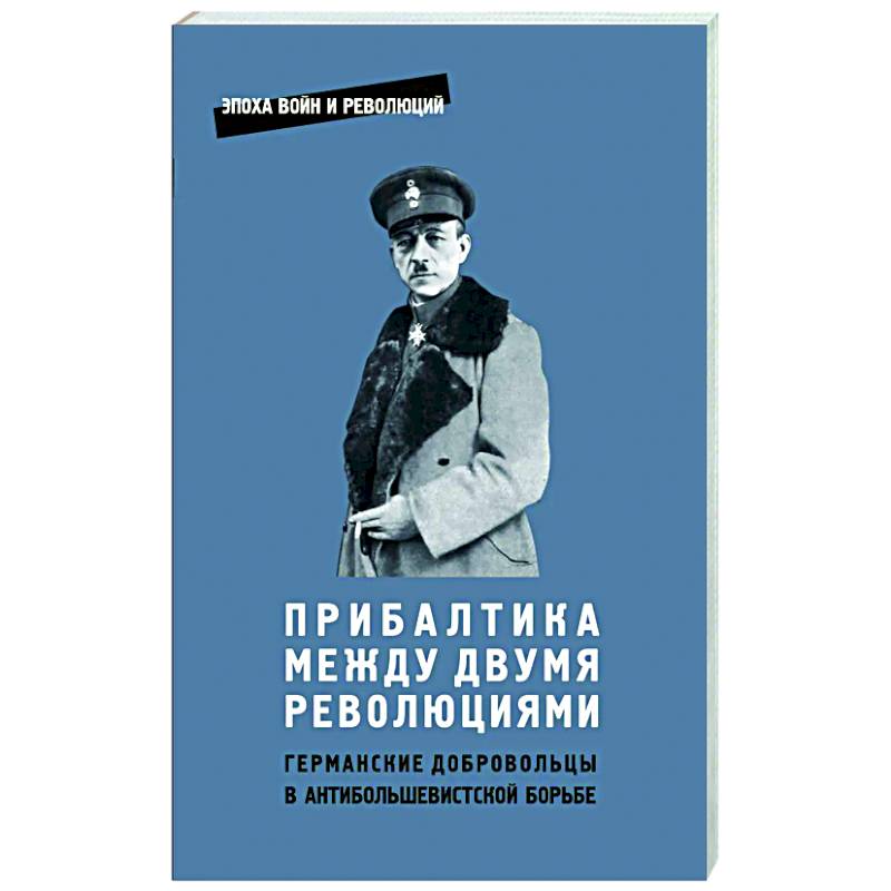 Прибалтика между двумя революциями. Германские добродобровольцы в антибольшевистской борьбе