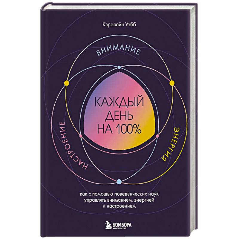 Каждый день на 100%. Как с помощью поведенческих наук управлять вниманием, энергией и настроением