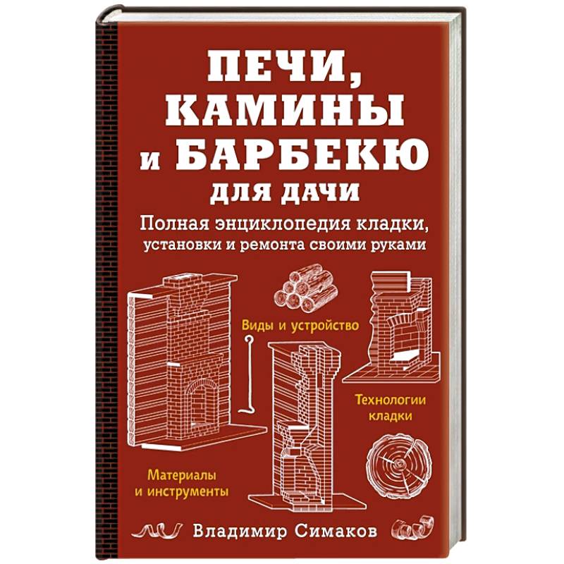 Печи, камины и барбекю для дачи. Полная энциклопедия кладки, установки и ремонта своими руками (красное). Симаков В.Г.