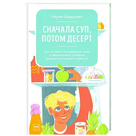 Здоровое и раздельное питание, книга Сначала суп, потом десерт. Как составить полноценное меню и сформировать у ребенка правильные пищевые привычки купить по скидке