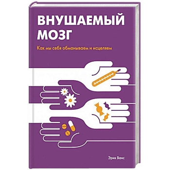 Внушаемый мозг. Как мы себя обманываем и исцеляем