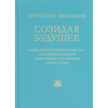 Политология, книга Созидая будущее. Президент Республики Казахстан - о ключевых реформах в экономике и управлении 97-13 купить по скидке