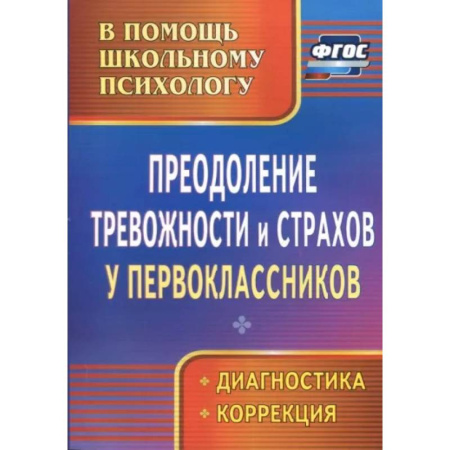 Методика обучения. Методические пособия для учителей, книга Преодоление тревожности и страхов у первоклассников: диагностика, коррекция. ФГОС купить по скидке