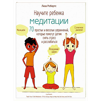 Научите ребенка медитации. 70 простых и веселых упражнений, которые помогут детям снять стресс