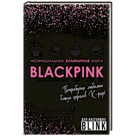 Кулинария, книга Неофициальная кулинарная книга Blackpink. Попробуйте любимые блюда королев K-pop! купить по скидке