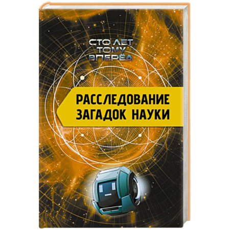 Факты, катастрофы, сенсации, книга Расследование загадок науки: Сто лет тому вперёд купить по скидке