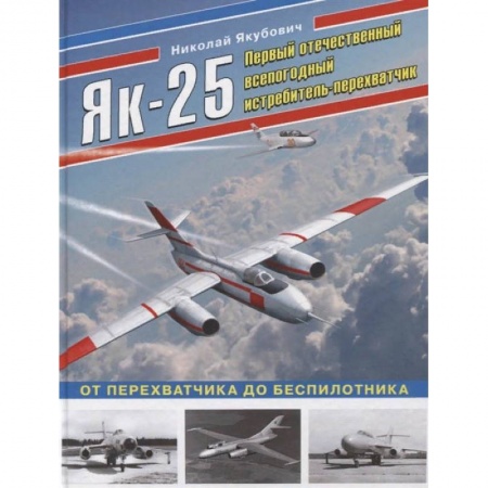 Военное дело. Оружие. Спецслужбы, книга Як-25. Первый отечественный всепогодный истребитель-перехватчик купить по скидке