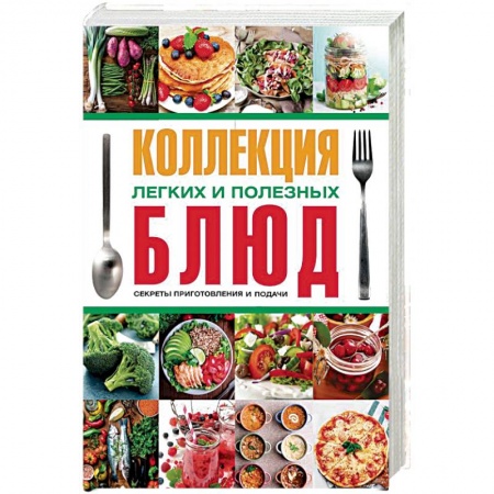 Общие вопросы по кулинарии, книга Коллекция легких и полезных блюд. Секреты приготовления и подачи купить по скидке