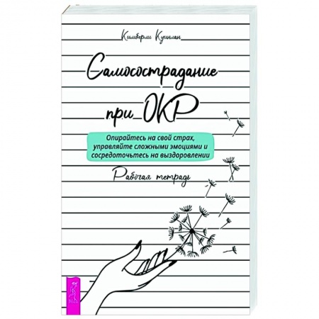 Психология отношений, книга Самосострадание при ОКР: опирайтесь на свой страх, управляйте сложными эмоциями и сосредоточьтесь на выздоровлении. Рабочая тетрадь купить по скидке