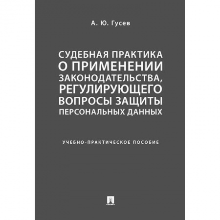 Особые виды права, книга Судебная практика о применении законодательства, регулирующего вопросы защиты персональных данных. Учебно-практическое пособие купить по скидке