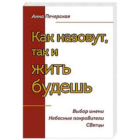 Книги, книга Как назовут, так и жить будешь. Выбор имени. Небесные покровители. Святцы купить по скидке
