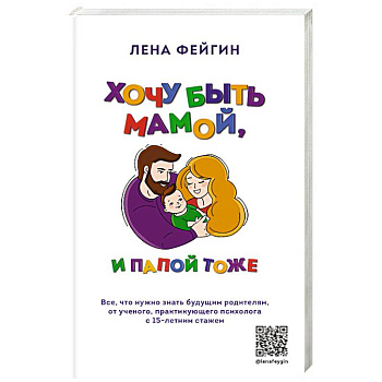 Хочу быть мамой, и папой тоже. Все, что нужно знать будущим родителям от ученого, практикующего психолога с 15-летним стажем