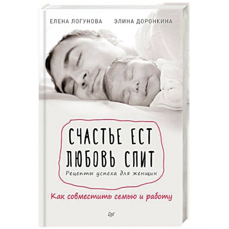 Практическая психология, книга Счастье ест. Любовь спит. Рецепты успеха для женщин. Как совместить семью и работу купить по скидке