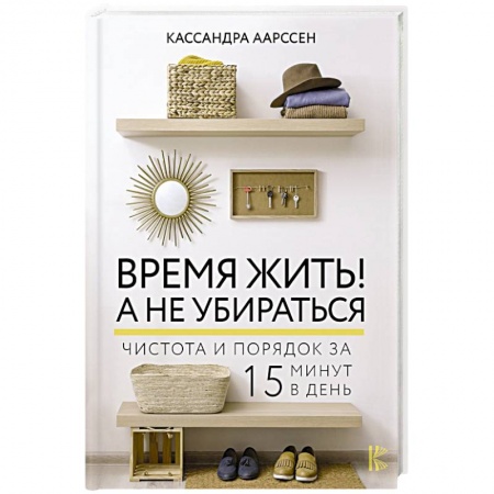 Домоводство. Обиходно-бытовые рекомендации, книга Время жить! А не убираться купить по скидке