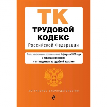 Трудовое право. Социальное обеспечение, книга Трудовой кодекс Российской Федерации. Текст с изменениями и дополнениями на 1 февраля 2022 года (+ таблица изменений) (+ путеводитель по судебной практике) купить по скидке