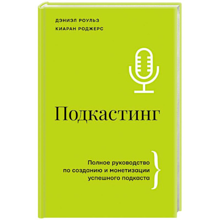 Маркетинг. Реклама, книга Подкастинг. Полное руководство по созданию и монетизации успешного подкаста купить по скидке