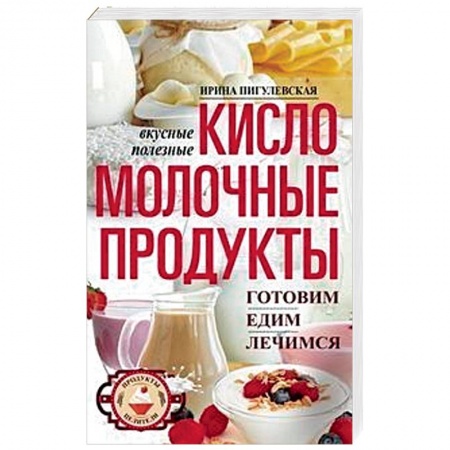 Здоровое и раздельное питание, книга Кисломолочные продукты вкусные, целебные купить по скидке