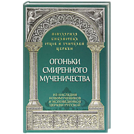 Проповеди, поучения, беседы, письма, книга Огоньки смиренного мученичества.  Из наследия новомучеников и исповедников Церкви Русской купить по скидке