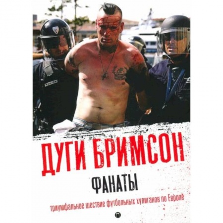 Другие биографии, мемуары, книга Фанаты: Триумфальное шествие футбольных хулиганов по Европе купить по скидке